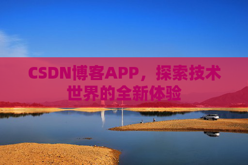 CSDN博客APP，探索技术世界的全新体验